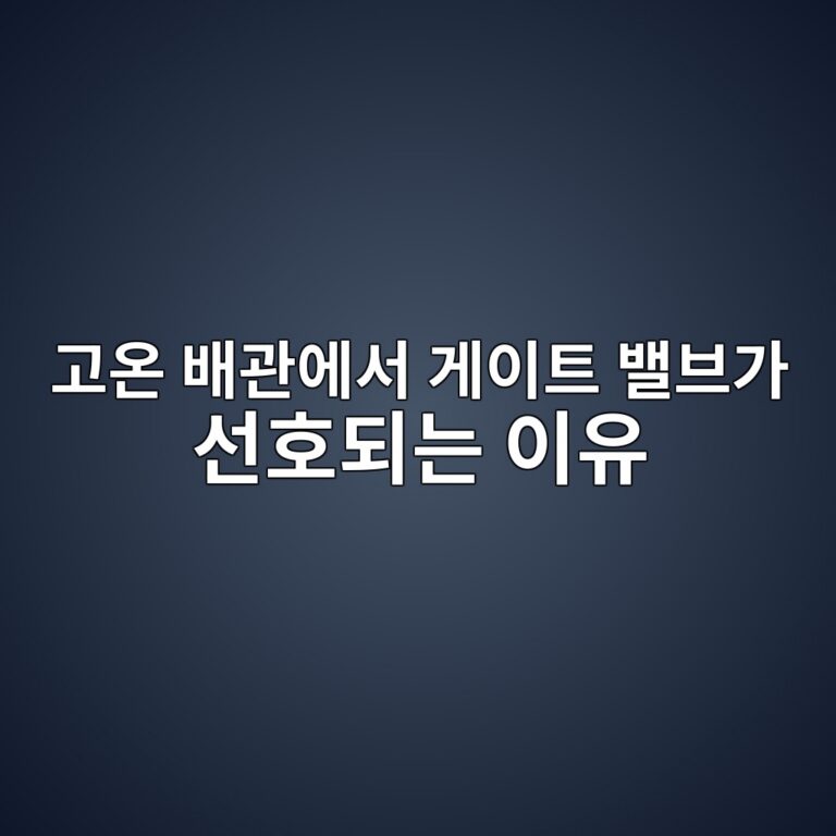 고온 배관에서 게이트 밸브가 선호되는 이유 9 eab3a0ec98a8 ebb0b0eab480ec9790ec849c eab28cec9db4ed8ab8 ebb0b8ebb88ceab080 ec84a0ed98b8eb9098eb8a94 ec9db4ec9ca0 1787236324