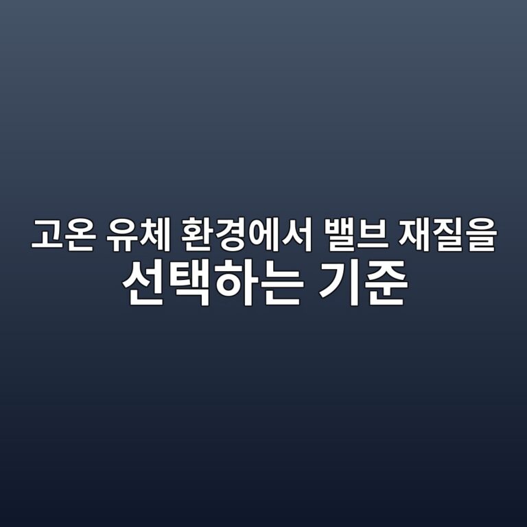 고온 유체 환경에서 밸브 재질을 선택하는 기준 6 eab3a0ec98a8 ec9ca0ecb2b4 ed9998eab2bdec9790ec849c ebb0b8ebb88c ec9eaceca788ec9d84 ec84a0ed839ded9598eb8a94 eab8b0eca480 1788086667
