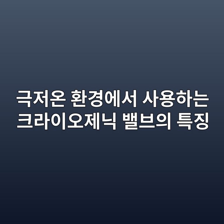 극저온 환경에서 사용하는 크라이오제닉 밸브의 특징 2 eab7b9eca080ec98a8 ed9998eab2bdec9790ec849c ec82acec9aa9ed9598eb8a94 ed81aceb9dbcec9db4ec98a4eca09ceb8b89 ebb0b8ebb88cec9d98 ed8ab9 1788087137