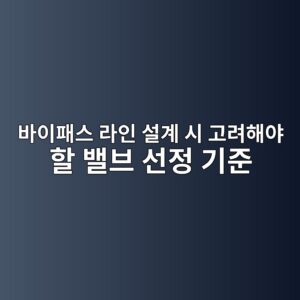 바이패스 라인 설계 시 고려해야 할 밸브 선정 기준 4 ebb094ec9db4ed8ca8ec8aa4 eb9dbcec9db8 ec84a4eab384 ec8b9c eab3a0eba0a4ed95b4ec95bc ed95a0 ebb0b8ebb88c ec84a0eca095 eab8b0eca480 1787236544