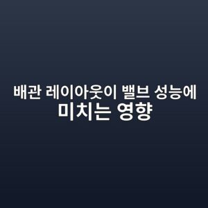 배관 레이아웃이 밸브 성능에 미치는 영향 5 ebb0b0eab480 eba088ec9db4ec9584ec9b83ec9db4 ebb0b8ebb88c ec84b1eb8aa5ec9790 ebafb8ecb998eb8a94 ec9881ed96a5 1787487099