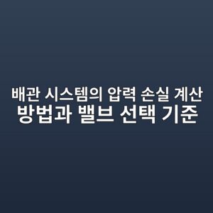 배관 시스템의 압력 손실 계산 방법과 밸브 선택 기준 6 ebb0b0eab480 ec8b9cec8aa4ed859cec9d98 ec9595eba0a5 ec8690ec8ba4 eab384ec82b0 ebb0a9ebb295eab3bc ebb0b8ebb88c ec84a0ed839d eab8b0eca480 1787486944
