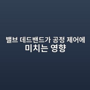 밸브 데드밴드가 공정 제어에 미치는 영향 1 ebb0b8ebb88c eb8db0eb939cebb0b4eb939ceab080 eab3b5eca095 eca09cec96b4ec9790 ebafb8ecb998eb8a94 ec9881ed96a5 1787394026