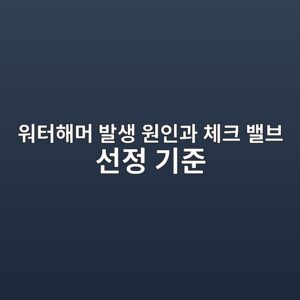 워터해머 발생 원인과 체크 밸브 선정 기준 5 ec9b8ced84b0ed95b4eba8b8 ebb09cec839d ec9b90ec9db8eab3bc ecb2b4ed81ac ebb0b8ebb88c ec84a0eca095 eab8b0eca480 1787232240