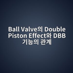 Ball Valve의 Double Piston Effect와 DBB 기능의 관계 7 ball valveec9d98 double piston effectec9980 dbb eab8b0eb8aa5ec9d98 eab480eab384 1789277263
