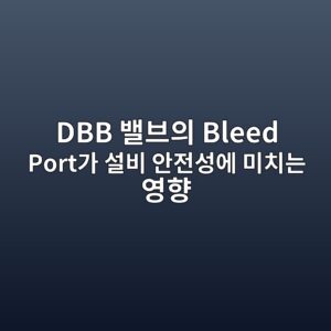 DBB 밸브의 Bleed Port가 설비 안전성에 미치는 영향 4 dbb ebb0b8ebb88cec9d98 bleed porteab080 ec84a4ebb984 ec9588eca084ec84b1ec9790 ebafb8ecb998eb8a94 ec9881ed96a5 1789277871
