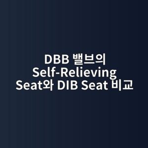 DBB 밸브의 Self-Relieving Seat와 DIB Seat 비교 4 dbb ebb0b8ebb88cec9d98 self relieving seatec9980 dib seat ebb984eab590 1789277727