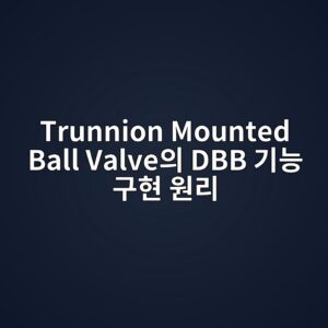 Trunnion Mounted Ball Valve의 DBB 기능 구현 원리 4 trunnion mounted ball valveec9d98 dbb eab8b0eb8aa5 eab5aced9884 ec9b90eba6ac 1788581261